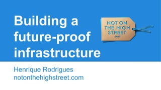 Building a
future-proof
infrastructure
Henrique Rodrigues
notonthehighstreet.com
 