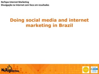 NoTopo Internet Marketing
Divulgação na Internet com foco em resultados
Doing social media and internet
marketing in Brazil
 