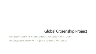 Global Citizenship Project
GREENUP COUNTY HIGH SCHOOL, GREENUP KENTUCKY
IN COLLABORATION WITH [DHA SCHOOL PAKISTAN]
 