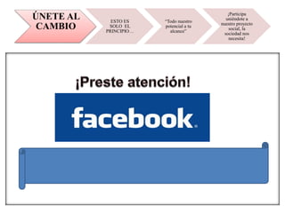 ÚNETE AL
CAMBIO
ESTO ES
SOLO EL
PRINCIPIO…
“Todo nuestro
potencial a tu
alcance”
¡Participa
uniéndote a
nuestro proyecto
social, la
sociedad nos
necesita!
 