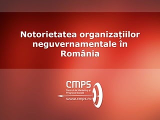 Notorietatea organizațiilor
neguvernamentale în
România
 
