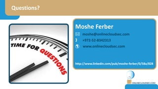 Moshe Ferber
 moshe@onlinecloudsec.com
 www.onlinecloudsec.com
http://il.linkedin.com/in/MosheFerber
KEEP IN TOUCH
Cloud...