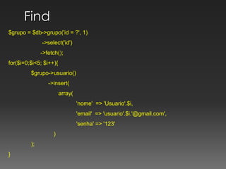 Find $grupo = $db->grupo('id = ?', 1)	       ->select('id')	      ->fetch();for($i=0;$i<5; $i++){	$grupo->usuario()	           ->insert( 		   array(			'nome'  => 'Usuario'.$i,			'email'  => 'usuario'.$i.'@gmail.com',			'senha' => '123'		)	);}