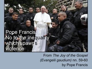 Pope Francis:
No to the inequality
which spawns
violence
From The Joy of the Gospel
(Evangelii gaudium) nn. 59-60
by Pope Francis
 