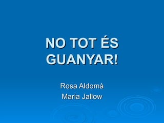 NO TOT ÉS GUANYAR! Rosa Aldomà Maria Jallow 
