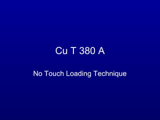Cu T 380 A

No Touch Loading Technique
 