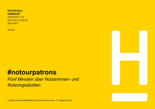 #notourpatrons
Fünf Minuten über NutzerInnen- und
Nutzungsstudien
Christian Hauschke (Bibliothek der Hochschule Hannover), 17. September 2013
 
