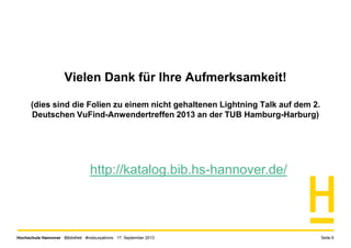 Hochschule Hannover Bibliothek #notourpatrons 17. September 2013 Seite 6
Vielen Dank für Ihre Aufmerksamkeit!
(dies sind die Folien zu einem nicht gehaltenen Lightning Talk auf dem 2.
Deutschen VuFind-Anwendertreffen 2013 an der TUB Hamburg-Harburg)
http://katalog.bib.hs-hannover.de/
 