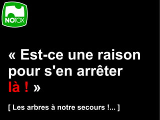 « Est-ce une raison
pour s'en arrêter
là ! »
[ Les arbres à notre secours !... ]
 