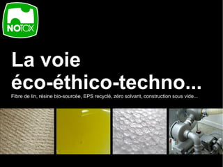 La voie
éco-éthico-techno...
Fibre de lin, résine bio-sourcée, EPS recyclé, zéro solvant, construction sous vide...
 