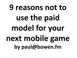 9 reasons not to use the paid model for your next mobile game by paul@bowen.fm 