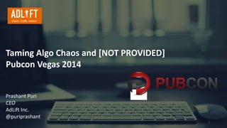 Taming Algo Chaos and [NOT PROVIDED] 
Pubcon Vegas 2014 
Prashant Puri 
CEO 
AdLift Inc. 
@puriprashant 
1 
 