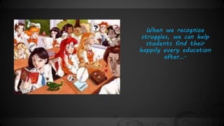 When we recognize 
struggles, we can help 
students find their 
happily every education 
after…. 
 