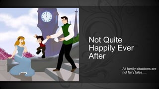 Not Quite 
Happily Ever 
After 
• All family situations are 
not fairy tales…. 
 