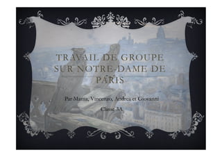 TRAVAIL DE GROUPE
SUR NOTRE-DAME DE
PARIS
Par Mattia, Vincenzo, Andrea et Giovanni
Classe 3A
 