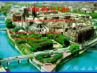 L’Île de la Cité
• Formée par les méandres de la Seine.
• Le Grand Pont et le Petit Pont
– Pont Notre-Dame