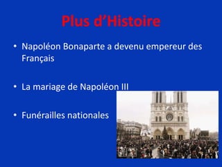 Plus d’Histoire
• Napoléon Bonaparte a devenu empereur des
Français
• La mariage de Napoléon III
• Funérailles nationales