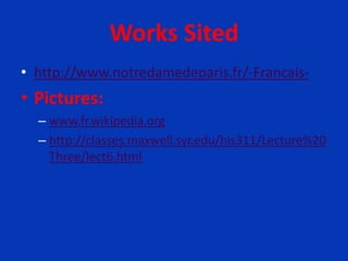 Works Sited
• http://www.notredamedeparis.fr/-Francais-
• Pictures:
– www.fr.wikipedia.org
– http://classes.maxwell.syr.edu/his311/Lecture%20
Three/lect6.html