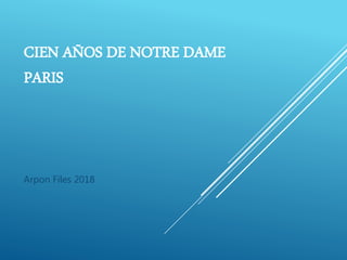 CIEN AÑOS DE NOTRE DAME
PARIS
Arpon Files 2018
 