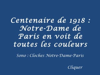 Centenaire de 1918 :
Notre-Dame de
Paris en voit de
toutes les couleurs
Cliquer
Sono : Cloches Notre-Dame-Paris
 