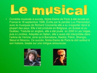 <ul><li>Comédie musicale à succés, Notre-Dame de Paris à été lancée en France le 18 septembre 1998. Écrite par le parolier...