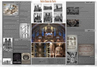 Notre-DamedeParis ‫الكنائس‬
‫القوطيه‬
‫و‬
‫العمارة‬
‫القوطية‬
‫هي‬
‫أسلوب‬
‫معماري‬
‫ازدهر‬
‫في‬
‫أوروبا‬
‫خالل‬
‫العصور‬
‫الوسطى‬
‫العليا‬
‫والمتأخرة‬
.
‫تطورت‬
‫من‬
‫العمارة‬
‫الرومانية‬
‫وخلفها‬
‫فن‬
‫عمارة‬
‫عصر‬
‫النهضة‬
.
‫نشأت‬
‫في‬
‫القرن‬
‫الثاني‬
‫عشر‬
‫في‬
‫فرنسا‬
‫ا‬ً‫م‬‫ودائ‬
‫في‬
‫الق‬
‫رن‬
‫السادس‬
‫عشر‬
،
‫وكانت‬
‫العمارة‬
‫القوطية‬
‫معروفة‬
‫خالل‬
‫الفترة‬
‫باسم‬
‫العمل‬
‫الفرنسيمع‬
‫مصطلح‬
‫القوطية‬
‫الذي‬
‫ظهر‬
‫ألول‬
‫مرة‬
‫خالل‬
‫الجزء‬
‫األخير‬
‫من‬
‫ع‬
‫صر‬
‫النهضة‬
.
‫وتشمل‬
‫خصائصه‬
‫القوس‬
‫المدبب‬
‫القبو‬
‫المضلع‬
(
‫الذي‬
‫تطور‬
‫من‬
‫القفز‬
‫المشترك‬
‫للعمارة‬
‫الرومانية‬
)
‫ودعابة‬
‫الطيران‬
.
‫العمارة‬
‫القوطية‬
‫هي‬
‫األكثر‬
‫شهرة‬
‫في‬
‫الهندسة‬
‫المعمارية‬
‫لكثير‬
‫من‬
‫الكاتدرائيات‬
‫واألديرة‬
‫والكنائس‬
‫في‬
‫أوروبا‬
‫إنه‬
‫ا‬ً‫ض‬‫أي‬
‫فن‬
‫العمارة‬
‫للعديد‬
‫من‬
‫القالع‬
‫والقصور‬
‫وقاعات‬
‫المدينة‬
‫وقاعات‬
‫النقابات‬
‫والجامعات‬
،
‫وإلى‬
‫حد‬
‫أقل‬
،
‫المساكن‬
‫الخاصة‬
،
‫مثل‬
‫المساكن‬
‫والغرف‬
.
‫في‬
‫حين‬
‫أن‬
‫العديد‬
‫من‬
‫المباني‬
‫العلمانية‬
‫موجودة‬
‫في‬
‫العصور‬
‫الوسطى‬
‫المتأخرة‬
،
‫إال‬
‫أنه‬
‫في‬
‫الكاتدرائيات‬
‫والكنائس‬
‫العظيمة‬
‫تظ‬
‫هر‬
‫العمارة‬
‫القوطية‬
‫هياكلها‬
‫وخصائصها‬
‫ذات‬
‫الصلة‬
‫على‬
‫أكمل‬
‫وجه‬
.
‫كان‬
‫المؤرخون‬
‫والنقاد‬
‫في‬
‫القرن‬
‫التاسع‬
‫عشر‬
،
‫الذين‬
‫اعتادوا‬
‫على‬
‫األعمال‬
‫الباروكية‬
‫أو‬
‫الكالسيكية‬
‫الجديدة‬
‫في‬
‫القرنين‬
‫السابع‬
‫عشر‬
‫والثامن‬
‫عشر‬
،
‫قد‬
‫أذهلهم‬
‫االرتفاع‬
‫المرتف‬
‫ع‬
‫في‬
‫الكاتدرائية‬
‫القوطية‬
،
‫وأشاروا‬
‫إلى‬
‫الطول‬
‫المطلق‬
‫مقارنة‬
‫بعرض‬
‫متواضع‬
‫ا‬ً‫ي‬‫نسب‬
‫ومجموعات‬
‫متراكمة‬
‫من‬
‫العواميد‬
‫الداعمة‬
.
‫هذا‬
‫التركيز‬
‫على‬
‫العمودية‬
‫والضوء‬
‫تم‬
‫تطبيقه‬
‫على‬
‫مبنى‬
‫كنسي‬
‫تم‬
‫تحقيقه‬
‫من‬
‫خالل‬
‫تطوير‬
‫ميزات‬
‫معمارية‬
‫معينة‬
‫من‬
‫الطراز‬
‫القوطي‬
‫الذي‬
،
‫عندما‬
‫قدم‬
‫ا‬ً‫ع‬‫م‬
،
‫حلول‬
‫مبتكرة‬
‫لمشاكل‬
‫هندسية‬
‫مختلفة‬
.
‫وكما‬
‫الحظ‬
‫يوجين‬
‫فيوليت‬
-
‫لو‬
-
‫دوك‬
،
‫فإن‬
‫الكاتدرائية‬
‫القوطية‬
،
‫التي‬
‫كانت‬
‫ا‬ً‫م‬‫دائ‬
‫موضوعة‬
‫في‬
‫شكل‬
‫صليبي‬
،
‫استندت‬
‫إلى‬
‫هيكل‬
‫عظمي‬
‫منطقي‬
‫لألعمدة‬
‫العنقودية‬
‫وأقواس‬
‫مضلعة‬
‫مدببة‬
‫ودعائم‬
‫طيران‬
‫مرتبة‬
‫في‬
‫نظام‬
‫من‬
‫األقواس‬
‫واألقواس‬
‫المائلة‬
‫التي‬
‫تحيط‬
‫بالقبو‬
‫الحقل‬
‫الذي‬
‫يسمح‬
‫للدفع‬
‫الخارجي‬
‫الذي‬
‫تمارسه‬
‫أقبية‬
‫الفخذ‬
‫من‬
‫أن‬
‫يتم‬
‫توجيهه‬
‫من‬
‫الجدران‬
‫إلى‬
‫نقاط‬
‫محددة‬
‫على‬
‫كتلة‬
‫داعمة‬
.
‫سمات‬
‫القوطية‬ ‫الكنيسة‬
‫المساقط‬
‫االفقية‬
‫كنيسة‬
‫نوتردام‬
‫في‬
‫باريس‬
‫هي‬
‫من‬
‫المباني‬
‫األولى‬
‫في‬
‫العالم‬
‫التي‬
‫ت‬َ‫م‬‫استخد‬
‫الدواعم‬
‫الطائرة‬
.
‫المبنى‬
‫لم‬
‫يصمم‬
‫باألصل‬
‫ليضم‬
‫ا‬
‫لدواعم‬
‫الطائرة‬
‫الموجودة‬
‫حول‬
‫الممر‬
‫وصحن‬
‫الكنيسة‬
‫ولكن‬
‫تمت‬
‫إضافتها‬
‫بعد‬
‫أن‬
‫بدأ‬
،‫البناء‬
‫بدأت‬
‫الكسور‬
‫تحدث‬
‫للجدران‬
‫الرقيقة‬
‫الموجودة‬
‫في‬
‫أع‬
‫الها‬
‫مما‬
‫عا‬ِ‫ف‬ُ‫د‬
،‫للخارج‬
‫كرد‬
‫عليه‬
‫قام‬
‫المهندسون‬
‫المعماريون‬
‫ببناء‬
‫لدعائم‬
‫في‬
‫الكاتدرائية‬
‫حول‬
‫الجدران‬
،‫الخارجية‬
‫واستمر‬
‫النمط‬
‫كإضافات‬
‫الحق‬
‫ة‬
.
‫مساحة‬
‫السطح‬
‫الكلية‬
5500
‫متر‬
‫مربع‬
‫و‬
‫مساحة‬
‫السطح‬
‫الداخلي‬
4800
‫متر‬
‫مربع‬
‫وضعت‬
‫العديد‬
‫من‬
‫التماثيل‬
‫معدة‬
‫بصورة‬
‫فردية‬
‫صغيرة‬
‫نحو‬
‫الخارج‬
‫كدعم‬
‫لل‬
‫عمود‬
‫ويتدفق‬
‫منها‬
‫المياه‬
.
‫ومن‬
‫بين‬
‫هذه‬
‫التماثيل‬
"
‫الجرغول‬
"
،‫الشهيرة‬
‫المصممة‬
‫لمي‬
‫اه‬
،‫األمطار‬
‫والتركيبات‬
.
‫كانت‬
‫التماثيل‬
‫باألصل‬
‫ملونة‬
‫كما‬
‫كان‬
‫معظمها‬
‫في‬
‫الخ‬
‫ارج‬
.
‫لكن‬
‫الطالء‬
‫ر‬ّ‫ش‬‫تق‬
‫فيما‬
‫بعد‬
‫مع‬
‫الوقت‬
.
‫استكملت‬
‫الكاتدرائية‬
‫قبل‬
‫عام‬
1345
.
‫يوجد‬
‫في‬
‫الكاتدرائية‬
‫مكان‬
‫ضيق‬
‫للتسلق‬
‫مكون‬
‫من‬
387
‫درجة‬
‫حيث‬
‫تظهر‬
‫في‬
‫الجزء‬
‫العلوي‬
‫بشكل‬
،‫حلزوني‬
‫على‬
‫طول‬
‫التسلق‬
‫يمكن‬
‫رؤية‬
‫التماثيل‬
‫واألجراس‬
‫األكثر‬
‫ش‬
‫هرة‬
‫في‬
‫أرباع‬
،‫مغلقة‬
‫فضال‬
‫عن‬
‫الرؤية‬
‫المذهلة‬
‫لمدينة‬
‫باريس‬
‫عند‬
‫الوصول‬
‫إلى‬
‫األعل‬
‫ى‬
.
‫داخل‬ ‫المعمارية‬ ‫التفاصيل‬ ‫اهم‬
‫نوتر‬ ‫كنيسه‬
‫دام‬
‫الوردية‬ ‫النوافذ‬
(
‫وردة‬ ‫شكل‬ ‫على‬
‫يعود‬ ‫عمالقة‬ ‫ملونة‬ ‫زجاجية‬ ‫نوافذ‬ ‫ثالث‬ ‫المبنى‬ ‫في‬
‫معا‬ ‫أهم‬ ‫من‬ ‫وتعتبر‬ ‫عشر‬ ‫الثالث‬ ‫القرن‬ ‫إلى‬ ‫تاريخها‬
‫لم‬
‫الكاتدرائية‬
.
‫ف‬ ‫والواقعة‬ ‫األولى‬ ‫النافذة‬ ‫بناء‬ ‫اكتمل‬
‫ي‬
‫عام‬ ‫الغربية‬ ‫الواجهة‬
1225
‫فيبلغ‬ ‫الجنوبية‬ ‫النافذة‬ ‫أما‬
‫قطرها‬
13
‫من‬ ‫وتتألف‬ ً‫ا‬‫متر‬
84
‫زجاجية‬ ‫لوحة‬
.
‫وكان‬
‫والزجاج‬ ،‫األصلي‬ ‫زجاجها‬ ‫على‬ ‫أتى‬ ‫قد‬ ‫سابق‬ ‫حريق‬
‫الحق‬ ‫وقت‬ ‫في‬ ‫وضعه‬ ‫تم‬ ‫الحالي‬
.
‫البرجان‬
‫برج‬ ‫كل‬ ‫ارتفاع‬ ‫يبلغ‬
68
‫قمته‬ ‫إلى‬ ‫الصعود‬ ‫ويتم‬ ً‫ا‬‫متر‬
‫درجاته‬ ‫عدد‬ ‫لولبي‬ ‫حجري‬ ‫درج‬ ‫بواسطة‬
368
،‫درجة‬
‫قمة‬ ‫إلى‬ ‫والوصول‬ ‫الدرجات‬ ‫هذه‬ ‫صعود‬ ‫يستطيع‬ ‫ومن‬
‫لباريس‬ ‫خالب‬ ‫بانورامي‬ ‫بمنظر‬ ‫سيتمتع‬ ‫البرج‬
.
‫و‬
‫يصب‬ ‫لم‬
‫الحريق‬ ‫في‬ ‫أضرار‬ ‫بأية‬ ‫البرجان‬
.
‫االجراس‬
‫يح‬ ‫الذي‬ ‫وأكبرها‬ ‫الكاتدرائية‬ ‫في‬ ‫أجراس‬ ‫عشرة‬ ‫هناك‬
‫مل‬
‫وزنه‬ ‫ويبلغ‬ ‫ايمانويل‬ ‫اسم‬
23
‫في‬ ‫وضعه‬ ‫وجرى‬ ً‫ا‬‫طن‬
‫عام‬ ‫الجنوبي‬ ‫البرج‬
1685
.
‫بالبرج‬ ‫الموجودة‬ ‫األصغر‬ ‫األجراس‬ ‫تركيب‬ ‫وأعيد‬
‫عام‬ ‫الشمالي‬
2013
‫مرور‬ ‫بمناسبة‬
850
‫بناء‬ ‫على‬ ‫عاما‬
‫الكاتدرائية‬
‫البرج‬
‫القوطى‬
‫أن‬ ‫إلى‬ ‫له‬ ‫بيان‬ ‫في‬ ‫البريطانيين‬ ‫للمعماريين‬ ‫الملكي‬ ‫المعهد‬ ‫واشار‬
"
‫انهيار‬
‫سقف‬
،‫الحاملة‬ ‫الحجرية‬ ‫األعمدة‬ ‫في‬ ‫المتوقعة‬ ‫واألضرار‬ ،‫وبرجها‬ ‫نوتردام‬ ‫كاتدرائية‬
‫تمثل‬
‫القوطي‬ ‫فرنسا‬ ‫إلرث‬ ‫تعوض‬ ‫ال‬ ‫خسارة‬
."
‫االنشاء‬
‫المتنقلين‬ ‫ومركزيها‬ ‫الجوقة‬ ‫ببناء‬ ‫األولى‬ ‫المرحلة‬ ‫بدأت‬
.
‫م‬ ‫لروبرت‬ ‫ا‬ً‫ق‬‫وف‬
، ‫توريني‬ ‫ن‬
‫عام‬ ‫في‬ ‫الجوقة‬ ‫من‬ ‫االنتهاء‬ ‫تم‬
1177
‫في‬ ‫العالي‬ ‫المذبح‬ ‫تكريس‬ ‫وتم‬
19
‫مايو‬
1182
‫شاتو‬ ‫دي‬ ‫هنري‬ ‫الكاردينال‬ ‫قبل‬ ‫من‬
‫مارشاي‬
‫با‬ ‫في‬ ‫البابوي‬ ‫المندوب‬ ،
، ‫ريس‬
‫سولي‬ ‫دي‬ ‫وموريس‬
.
‫من‬ ، ‫الثانية‬ ‫المرحلة‬
1182
‫إلى‬
1190
‫الصحن‬ ‫من‬ ‫أقسام‬ ‫أربعة‬ ‫ببناء‬ ‫تتعلق‬ ،
‫الدينية‬ ‫الطوابق‬ ‫ارتفاع‬ ‫إلى‬ ‫وممراتها‬ ‫الجوقة‬ ‫خلف‬
.
‫الج‬ ‫من‬ ‫االنتهاء‬ ‫بعد‬ ‫بدأ‬
‫لكنه‬ ‫وقة‬
‫للصحن‬ ‫النهائي‬ ‫المخصص‬ ‫الجزء‬ ‫من‬ ‫االنتهاء‬ ‫قبل‬ ‫انتهى‬
.
‫عام‬ ‫من‬ ‫ا‬ً‫ء‬‫وبد‬
1190
،
‫األولى‬ ‫العبور‬ ‫عمليات‬ ‫من‬ ‫االنتهاء‬ ‫وتم‬ ، ‫مكانها‬ ‫في‬ ‫الواجهة‬ ‫قواعد‬ ‫وضع‬ ‫تم‬
.
‫د‬
‫عا‬
‫عام‬ ‫الثالثة‬ ‫الصليبية‬ ‫الحملة‬ ‫إلى‬ ‫القيصري‬ ‫هرقل‬
1185
‫تزال‬ ‫ال‬ ‫التي‬ ‫الكاتدرائية‬ ‫من‬
‫مكتملة‬ ‫غير‬
.
‫األشواك‬ ‫تاج‬ ‫تضمنت‬ ‫والتي‬ ، ‫المسيح‬ ‫آالم‬ ‫رفات‬ ‫بإيداع‬ ‫التاسع‬ ‫لويس‬ ‫قام‬
‫ومسمار‬ ،
‫اإلمب‬ ‫من‬ ‫كبيرة‬ ‫بتكلفة‬ ‫اشتراها‬ ‫والتي‬ ، ‫الصليب‬ ‫من‬ ‫وشظية‬ ‫الصليب‬ ‫من‬
‫راطور‬
‫سانت‬ ‫البناء‬ ‫أثناء‬ ‫الكاتدرائية‬ ‫في‬ ، ‫الثاني‬ ‫بالدوين‬ ‫الالتيني‬
‫شابيل‬
.
‫قميص‬ ‫ضيف‬ُ‫أ‬
‫وفات‬ ‫بعد‬ ‫ما‬ ‫وقت‬ ‫في‬ ‫اآلثار‬ ‫مجموعة‬ ‫إلى‬ ، ‫لويس‬ ‫يخص‬ ‫أنه‬ ‫عتقد‬ُ‫ي‬ ، ‫داخلي‬
‫ه‬
.
‫جل‬ ‫أجل‬ ‫من‬ ، ‫المذبح‬ ‫يقع‬ ‫حيث‬ ، ‫الجوقة‬ ‫في‬ ‫مدافن‬ ‫بإضافة‬ ‫القرار‬ ‫اتخاذ‬ ‫تم‬
‫المزيد‬ ‫ب‬
‫الكنيسة‬ ‫وسط‬ ‫إلى‬ ‫الضوء‬ ‫من‬
.
‫أج‬ ‫أربعة‬ ‫من‬ ‫أبسط‬ ‫أضالع‬ ‫أقبية‬ ‫استخدام‬ ‫كان‬
ً‫ال‬‫بد‬ ‫زاء‬
‫أعلى‬ ‫تكون‬ ‫أن‬ ‫ويمكن‬ ‫أقوى‬ ‫كانت‬ ‫األسطح‬ ‫أن‬ ‫يعني‬ ‫أجزاء‬ ‫ستة‬ ‫من‬
.
‫وفاة‬ ‫بعد‬
‫عام‬ ‫في‬ ‫سولي‬ ‫دي‬ ‫موريس‬ ‫األسقف‬
1196
، ‫خليفته‬ ‫أشرف‬ ،
Eudes de Sully
،
‫على‬ ‫كان‬ ‫الذي‬ ، ‫الكنيسة‬ ‫صحن‬ ‫في‬ ‫العمل‬ ‫واستمر‬ ، ‫المدفن‬ ‫من‬ ‫االنتهاء‬ ‫على‬
‫وشك‬
‫عام‬ ‫في‬ ‫وفاته‬ ‫وقت‬ ‫في‬ ‫االنتهاء‬
1208
.
‫الرئيسية‬ ‫الواجهة‬
‫للكتدرائية‬
‫عرض‬ ‫علي‬ ‫بنيت‬
44
‫الرئيسية‬ ‫الواجهة‬ ‫تتكون‬ ،‫متر‬
(
‫الغربية‬
)
‫ثالث‬ ‫تقسيم‬ ‫من‬
‫واضح‬ ‫ي‬
‫علي‬ ‫يحتوي‬ ‫كما‬ ،‫واالفقي‬ ‫الرأسي‬ ‫االتجاهين‬ ‫في‬
3
‫التقسيم‬ ،‫للثالوث‬ ‫يرمز‬ ‫وذلك‬ ،‫مداخل‬
‫الثالثي‬
‫الرئسي‬
‫منهما‬ ‫كال‬ ‫ارتفاع‬ ‫الواجهة‬ ‫جانبين‬ ‫في‬ ‫برجين‬ ‫من‬ ‫يتكون‬
69
‫اما‬ ،‫متر‬
‫فارتفاعه‬ ‫المنتصف‬ ‫في‬ ‫المبني‬
45
‫المدبب‬ ‫البرج‬ ‫المنتصف‬ ‫في‬ ‫الواجهة‬ ‫في‬ ‫يظهر‬ ،‫متر‬
،
‫وارتفاع‬ ،‫الصليب‬ ‫اضالع‬ ‫تقاطع‬ ‫مركز‬ ‫تغطي‬ ‫التي‬ ‫القبة‬ ‫فوق‬ ‫يقع‬ ‫برج‬ ‫وهو‬
‫البرج‬
‫هو‬ ‫المدبب‬
96
‫متر‬
.
‫للكاتدرائي‬ ‫الرئيسي‬ ‫المدخل‬ ‫يوجد‬ ‫الواجهة‬ ‫منتصف‬ ‫في‬ ‫يوجد‬ ‫فكانت‬ ‫افقيا‬ ‫اما‬
‫ارتفاع‬ ‫علي‬ ‫ة‬
13
‫الجانبين‬ ‫وعلي‬ ،‫متر‬
(
‫البرجين‬ ‫في‬
)
‫للكاتدرائي‬ ‫فرعيين‬ ‫مدخلين‬ ‫يوجد‬
‫ارتفاع‬ ‫علي‬ ‫ة‬
12.5
‫و‬ ‫العذراء‬ ‫وحياة‬ ‫القيامة‬ ‫يوم‬ ‫الي‬ ‫يشير‬ ‫الثالثة‬ ‫للمداخل‬ ‫التصور‬ ‫وهذا‬ ،‫متر‬
‫حياة‬
‫آن‬ ‫القديسة‬
.
‫تسمي‬ ‫كبيرة‬ ‫دائرة‬ ‫االوسط‬ ‫الرئيسي‬ ‫المدخل‬ ‫واعلي‬ ‫الواجهة‬ ‫منتصف‬ ‫ي‬
Rose
window
‫حوالي‬ ‫قطرها‬
14
‫مختلف‬ ‫صور‬ ‫علي‬ ‫وتحتوي‬ ‫الملون‬ ‫بالزجاج‬ ‫ومغطاه‬ ‫متر‬
،‫ة‬
‫من‬ ‫وتتكون‬ ‫الكاتدرائية‬ ‫لداخل‬ ‫كبير‬ ‫اضاءة‬ ‫مصدر‬ ‫تعد‬ ‫الدائرة‬ ‫وتلك‬
84
،‫زجاجية‬ ‫لوحة‬
‫امامها‬ ‫الموجود‬ ‫والطفل‬ ‫العذراء‬ ‫السيدة‬ ‫لتمثال‬ ‫هالة‬ ‫وهي‬
.
‫الجانبية‬ ‫الواجهة‬
‫طول‬ ‫علي‬ ‫بنيت‬
128
‫وارتفاعها‬ ‫متر‬
45
،‫متر‬
،‫منتصفها‬ ‫في‬ ‫للكاتدرائية‬ ‫جانبي‬ ‫باب‬ ‫بها‬
‫واعاله‬
‫قطرها‬ ‫بالزجاج‬ ‫مغطاة‬ ‫كبيرة‬ ‫دائرية‬ ‫نافذة‬
13
‫بالواجهة‬ ‫يظهر‬ ‫كما‬ ،‫متر‬
17
‫جانبي‬ ‫علي‬ ‫نافذة‬
‫ك‬ ،‫المدبب‬ ‫البرج‬ ‫الباب‬ ‫فوق‬ ‫يتضح‬ ،‫المدخل‬
‫ما‬
‫ل‬ ‫وذلك‬ ‫الطائرة‬ ‫الدعائم‬ ‫الواجهة‬ ‫تلك‬ ‫في‬ ‫يظهر‬
‫كثرة‬
‫بها‬ ‫الموجودة‬ ‫الكبيرة‬ ‫الفتحات‬
‫تاريخيه‬ ‫لمحه‬
‫ال‬ ‫تاريخ‬ ‫َّز‬‫ي‬‫تم‬ ،‫أوروبا‬ ‫قارة‬ ‫في‬ ‫العمارة‬ ‫تاريخ‬ ‫من‬ ‫يتجزأ‬ ‫ال‬ ‫جزء‬ ‫العمارة‬ ‫هذه‬
‫عمارة‬
‫أواخ‬ ‫في‬ ‫القوط‬ ‫عند‬ ‫ظهرت‬ ‫التي‬ ‫المميزة‬ ‫المعمارية‬ ‫األشكال‬ ‫من‬ ‫بكثير‬ ‫القوطية‬
‫القرون‬ ‫ر‬
‫ان‬ ‫حيث‬ ،‫عشر‬ ‫الرابع‬ ‫إلى‬ ‫عشر‬ ‫الثاني‬ ‫القرن‬ ‫منتصف‬ ‫من‬ ‫ًا‬‫د‬‫وتحدي‬ ،‫الوسطى‬
‫هذه‬ ‫في‬ ‫تشر‬
‫العما‬ ‫تاريخ‬ ‫ارتبط‬ ‫وقد‬ ،‫اإليطالية‬ ‫النهضة‬ ‫مع‬ ‫إيطاليا‬ ‫في‬ ‫القوط‬ ‫اسم‬ ‫الفترة‬
‫القوطية‬ ‫رة‬
‫بناه‬ ‫التي‬ ‫الكنائس‬ ‫اشتهرت‬ ‫حيث‬ ،‫أوروبا‬ ‫شمال‬ ‫في‬ ‫الكنيسة‬ ‫بإنشاء‬ ‫ا‬ً‫ض‬‫أي‬
‫ا‬
‫القوطباألقواس‬
‫ما‬ ‫أو‬ ‫الطائرة‬ ‫والدعائم‬ ‫المروحية‬ ‫والعقود‬ ‫البارزة‬
‫عرفباألكتاف‬ُ‫ي‬
،
‫بال‬ٌ‫وجدير‬
‫األقواس‬َّ‫ن‬‫ذكرإ‬
‫العمارة‬ ‫في‬ ‫ظهرت‬ ‫البارزة‬
‫َّة‬‫ي‬‫الرومانسك‬
‫ا‬ َّ‫أن‬ َّ
‫إال‬ ،‫عشر‬ ‫الحادي‬ ‫القرن‬ ‫في‬
‫زادوا‬ ‫لقوط‬
‫الطراز‬ ‫عن‬ ‫مختلفة‬ ‫بطريقة‬ ‫البناء‬ ‫في‬ ‫الكافية‬ ‫المساحة‬ ‫لها‬ ‫ووفروا‬ ‫عليها‬
‫الر‬
‫ومانسكي‬
.
▪
‫هاجر‬
‫أنور‬
‫محمد‬
‫علي‬
▪
‫فيرونيا‬
‫جوزيف‬
‫حسني‬
▪
‫مارينا‬
‫عماد‬
‫الفونس‬
▪
‫عمر‬
‫عبدالقادر‬
‫عبدالفتاح‬
▪
‫ايريني‬
‫صفوت‬
‫ثابت‬
▪
‫فاطمة‬
‫محمد‬
‫موافي‬
▪
‫ماريا‬
‫بشارة‬
‫نصري‬
▪
‫يوسف‬
‫منيع‬
‫عيسى‬
▪
‫محمد‬
‫رضا‬
‫مختار‬
▪
‫اوليفر‬
‫امجد‬
‫رملة‬
▪
‫مقدم‬
‫إلى‬
/
‫د‬
/
‫الدليل‬ ‫دعاء‬
 