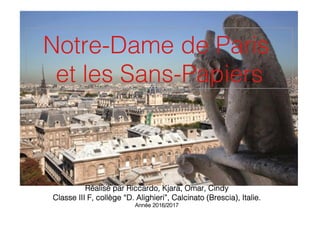 Notre-Dame de Paris !
et les Sans-Papiers!!
!
!
!
!
!
!
!
!
Réalisé par Riccardo, Kjara, Omar, Cindy!
Classe III F, collège “D. Alighieri”, Calcinato (Brescia), Italie.!
Année 2016/2017!
 