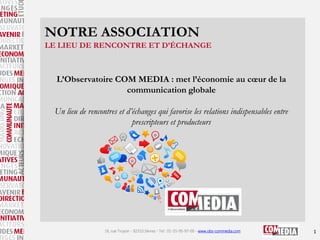 NOTRE ASSOCIATION
LE LIEU DE RENCONTRE ET D’ÉCHANGE

L’Observatoire COM MEDIA : met l’économie au cœur de la
communication...