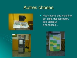 Autres choses Nous avons une machine de  café, des journaux, des tableaux  d’annonces... 