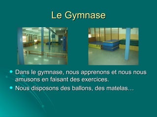 Le Gymnase Dans le gymnase, nous apprenons et nous nous amusons en faisant des exercices.  Nous disposons des ballons, des matelas… 