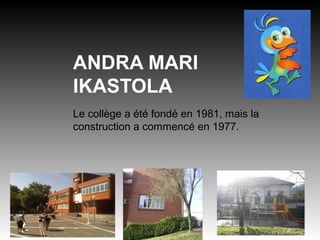 ANDRA MARI
IKASTOLA
Le collège a été fondé en 1981, mais la
construction a commencé en 1977.
 