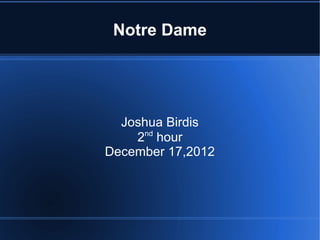 Notre Dame




  Joshua Birdis
    2nd hour
December 17,2012
 