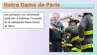 Notre Dame de Paris
Les pompiers ont commencé
lundi soir à maîtriser l'incendie
de la cathédrale Notre-Dame
de Paris.
 