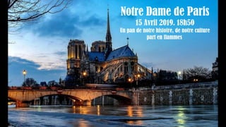 Notre Dame de Paris
15 Avril 2019. 18h50
Un pan de notre histoire, de notre culture
part en flammes
 