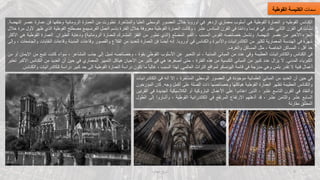 ‫سمات‬
‫القوطية‬ ‫الكنيسة‬
‫الكنائس‬
‫القوطيه‬
‫و‬
‫العمارة‬
‫القوطية‬
‫هي‬
‫أسلوب‬
‫معماري‬
‫ازدهر‬
‫في‬
‫أوروبا‬
‫خالل‬
‫العصور‬
‫الوسطى‬
‫العليا‬
‫والمتأخرة‬
.
‫تطورت‬
‫من‬
‫العمارة‬
‫الرومانية‬
‫وخلفها‬
‫فن‬
‫عمارة‬
‫عصر‬
‫النهضة‬
.
‫نشأت‬
‫في‬
‫القرن‬
‫الثاني‬
‫عشر‬
‫في‬
‫فرنسا‬
‫ا‬ً‫م‬‫ودائ‬
‫في‬
‫القرن‬
‫السادس‬
‫عشر‬
،
‫وكانت‬
‫العمارة‬
‫القوطية‬
‫معروفة‬
‫خالل‬
‫الفترة‬
‫باسم‬
‫العمل‬
‫الفرنسيمع‬
‫مصطلح‬
‫القوطية‬
‫الذي‬
‫ظهر‬
‫ألول‬
‫مرة‬
‫خالل‬
‫الجزء‬
‫األخير‬
‫من‬
‫عصر‬
‫النهضة‬
.
‫وتشمل‬
‫خصائصه‬
‫القوس‬
‫المدبب‬
،
‫القبو‬
‫المضلع‬
(
‫الذي‬
‫تطور‬
‫من‬
‫القفز‬
‫المشترك‬
‫للعمارة‬
‫الرومانية‬
)
‫ودعابة‬
‫الطيران‬
.
‫العمارة‬
‫القوط‬
‫ية‬
‫هي‬
‫األكثر‬
‫شهرة‬
‫في‬
‫الهندسة‬
‫المعمارية‬
‫لكثير‬
‫من‬
‫الكاتدرائيات‬
‫واألديرة‬
‫والكنائس‬
‫في‬
‫أوروبا‬
.
‫إنه‬
‫ا‬ً‫ض‬‫أي‬
‫فن‬
‫العمارة‬
‫للعديد‬
‫من‬
‫القالع‬
‫والقصور‬
‫وقاعات‬
‫المدينة‬
‫وقاعات‬
‫النق‬
‫ابات‬
‫والجامعات‬
،
‫وإلى‬
‫حد‬
‫أقل‬
،
‫المساكن‬
‫الخاصة‬
،
‫مثل‬
‫المساكن‬
‫والغرف‬
.
‫في‬
‫الكنائس‬
‫والكاتدرائيات‬
‫العظيمة‬
‫وفي‬
‫عدد‬
‫من‬
‫المباني‬
‫المدنية‬
،
‫تم‬
‫التعبير‬
‫عن‬
‫األسلوب‬
‫القوطي‬
‫بقوة‬
،
‫وخصائصه‬
‫تميل‬
‫إلى‬
‫جذب‬
‫المشاعر‬
،
‫سواء‬
‫كانت‬
‫تنب‬
‫ع‬
‫من‬
‫اإليمان‬
‫أو‬
‫من‬
‫الكبرياء‬
‫المدني‬
.
‫ال‬
‫يزال‬
‫عدد‬
‫كبير‬
‫من‬
‫المباني‬
‫الكنسية‬
‫من‬
‫هذه‬
‫الفترة‬
،
‫حتى‬
‫أصغرها‬
‫هي‬
‫في‬
‫كثير‬
‫من‬
‫األحيان‬
‫هياكل‬
‫التمييز‬
‫المعماري‬
‫في‬
‫حين‬
‫أن‬
‫العديد‬
‫من‬
‫الك‬
‫نائس‬
‫األكبر‬
‫تعتبر‬
‫أعمال‬
‫فنية‬
‫ال‬
‫تقدر‬
‫بثمن‬
‫وهي‬
‫مدرجة‬
‫في‬
‫قائمة‬
‫اليونسكو‬
‫لمواقع‬
‫التراث‬
‫العالمي‬
.
‫لهذا‬
‫السبب‬
،
ً‫ا‬‫غالب‬
‫ما‬
‫تكون‬
‫دراسة‬
‫العمارة‬
‫القوطية‬
‫إلى‬
‫حد‬
‫كبير‬
‫دراسة‬
‫للكاتدر‬
‫ائيات‬
‫والكنائس‬
.
‫في‬
‫حين‬
‫أن‬
‫العديد‬
‫من‬
‫المباني‬
‫العلمانية‬
‫موجودة‬
‫في‬
‫العصور‬
‫الوسطى‬
‫المتأخرة‬
،
‫إال‬
‫أنه‬
‫في‬
‫الك‬
‫اتدرائيات‬
‫والكنائس‬
‫العظيمة‬
‫تظهر‬
‫العمارة‬
‫القوطية‬
‫هياكلها‬
‫وخصائصها‬
‫ذات‬
‫الصلة‬
‫على‬
‫أكمل‬
‫وجه‬
.
‫كان‬
‫المؤ‬
‫رخون‬
‫والنقاد‬
‫في‬
‫القرن‬
‫التاسع‬
‫عشر‬
،
‫الذين‬
‫اعتادوا‬
‫على‬
‫األعمال‬
‫الباروكية‬
‫أو‬
‫الكالسيكية‬
‫الجديدة‬
‫ف‬
‫ي‬
‫القرنين‬
‫السابع‬
‫عشر‬
‫والثامن‬
‫عشر‬
،
‫قد‬
‫أذهلهم‬
‫االرتفاع‬
‫المرتفع‬
‫في‬
‫الكاتدرائية‬
‫القوطية‬
،
‫وأشاروا‬
‫إل‬
‫ى‬
‫الطول‬
‫المطلق‬
‫مقارنة‬
‫العمارة‬ ‫تاريخ‬ 2
 