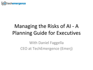 Managing the Risks of AI - A
Planning Guide for Executives
With Daniel Faggella
CEO at TechEmergence (Emerj)
 