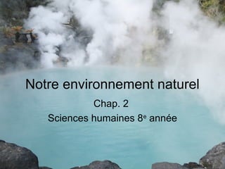 Notre environnement naturel
Chap. 2
Sciences humaines 8e
année
 