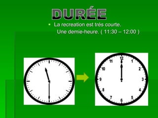 La recreation est trés courte. Une demie-heure. ( 11:30 – 12:00 ) 