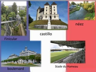 Finicular
castillo
boulervard
néez
Stade du Hameau
 