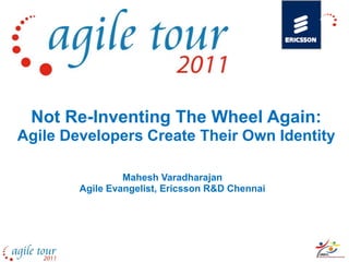 Not Re-Inventing The Wheel Again:
Agile Developers Create Their Own Identity

                 Mahesh Varadharajan
        Agile Evangelist, Ericsson R&D Chennai
 