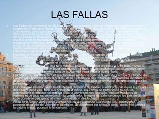 LAS FALLAS Las Fallas est un festival de 15 à 19 Mars dans certaines villes et villages de Valence, incluant notamment Valence et Alcira, également dans le reste de l'Espagne et la ville Palma de Mallorca, voire Huelva, ainsi que dans la ville de Mar del Plata en Argentine, qui reçoivent des milliers d'immigrants en provenance de Valence. Aussi appelé Josefina ou festes fêtes de Sant Josep est organisée en l'honneur de saint Joseph, saint patron des charpentiers. Est répertorié comme une fête d'intérêt touristique international. La faute à long terme réside avec les bâtiments artistique de matériaux combustibles comme un tout, représentant des figures connues comme ninots et des compositions d'éléments. Tout au long de l'histoire des matériaux ont évolué, mais traditionnellement, elles ont été ninots cire. Aujourd'hui, les chiffres sont en liège blanc volumineux, car ils permettent des formes assouplies et plus. Mascletà au Town Hall Square Valencia.Su nom vient d'un type de pétard à Valence, Masclet. Sont préférées par les habitants de Valence en moins compris par les visiteurs. Pour comprendre, il est nécessaire d'être proche de l'endroit où elles explosent, car il n'est pas question de voir, mais à sentir et à entendre. Els Castells artificielles ou des feux d'artifice [modifier] Pendant les fallas, 15-19 Mars, l'ordre du jour du Conseil municipal un feu d'artifice tous les soirs, qui est déclenché, selon les jours entre 1:00 et 01h30 dans la zone le long de la Alameda vieux lit de la rivière Turia. Le château le plus important et spectaculaire est connu comme "La Nit del Foc" ou "La Noche del Fuego" est déclenché dans la nuit du 18 au 19 Mars, où des milliers de kilogrammes de poudre de lumière le ciel de Valence, pour atteindre de recueillir plus de un million de personnes pour en témoigner. La Crida (Call castillan) aura lieu le dernier dimanche de Février et est l'acte par lequel la plupart des Fallera de la ville, face aux portes de la même, les Torres de Serranos, à toutes les commissions et effectue falleras un appel à l'ouverture des festivités, tous les habitants de Valence et de tous les visitantes.En la présente loi, le maire de Valence donne les clés de la ville et de donner le plus grand abatteur pour le début des fautes. Plaza de la Virgen après l'offre commence ce jour l'offrande à la Vierge des Désemparés, patronne de la ville de Valence et sa région. Le placement est effectué dans l'après-midi jusqu'à tard dans la nuit, poursuit le lendemain. 