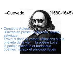 Quevedo  (1580-1645) Concepts Auteur. Œuvres en prose: La Buscón, drame satyrique ... Travaux dans le verset: réflexions sur la brièveté de la vie .... la poésie Love la poésie satirique et burlesque poèmes moraux et philosophiques   