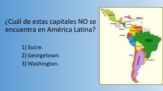 ¿Cuál de estas capitales NO se
encuentra en América Latina?
1) Sucre.
2) Georgetown.
3) Washington.
BRASIL
 