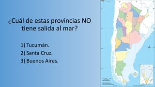 ¿Cuál de estas provincias NO
tiene salida al mar?
1) Tucumán.
2) Santa Cruz.
3) Buenos Aires.
 