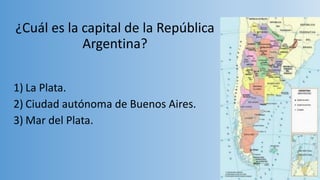 ¿Cuál es la capital de la República
Argentina?
1) La Plata.
2) Ciudad autónoma de Buenos Aires.
3) Mar del Plata.
 