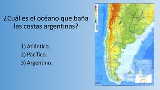 ¿Cuál es el océano que baña
las costas argentinas?
1) Atlántico.
2) Pacífico.
3) Argentino.
 