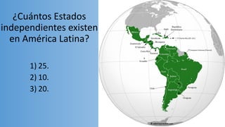 ¿Cuántos Estados
independientes existen
en América Latina?
1) 25.
2) 10.
3) 20.
 