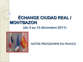ÉCHANGE CIUDAD REAL /  MONTBAZON   (du 3 au 13 décembre 2011) NOTRE PROGRAMME EN FRANCE 