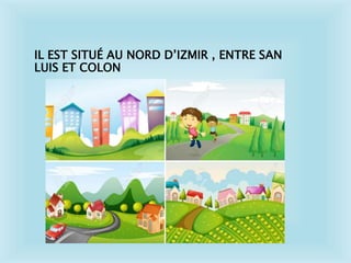 IL EST SITUÉ AU NORD D’IZMIR , ENTRE SAN
LUIS ET COLON
 