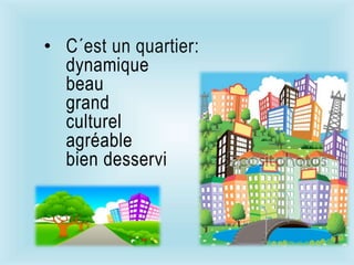 • C´est un quartier:
dynamique
beau
grand
culturel
agréable
bien desservi
 